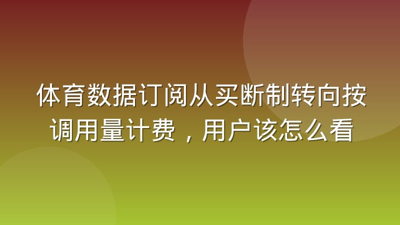 体育数据订阅从买断制转向按调用量计费,用户该怎么看